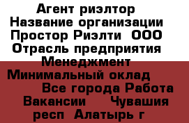 Агент-риэлтор › Название организации ­ Простор-Риэлти, ООО › Отрасль предприятия ­ Менеджмент › Минимальный оклад ­ 150 000 - Все города Работа » Вакансии   . Чувашия респ.,Алатырь г.